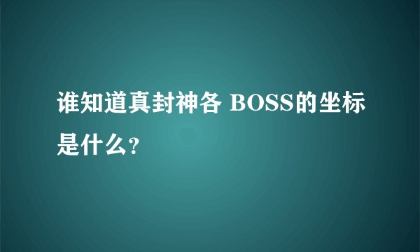 谁知道真封神各 BOSS的坐标是什么？