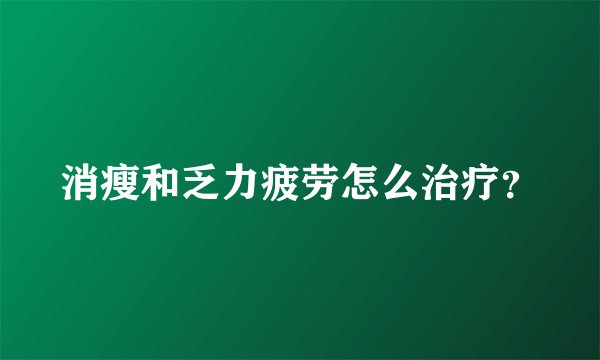 消瘦和乏力疲劳怎么治疗？
