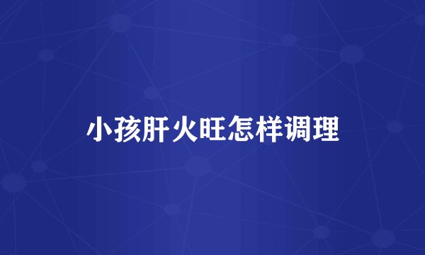 小孩肝火旺怎样调理
