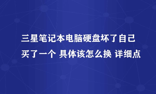 三星笔记本电脑硬盘坏了自己买了一个 具体该怎么换 详细点