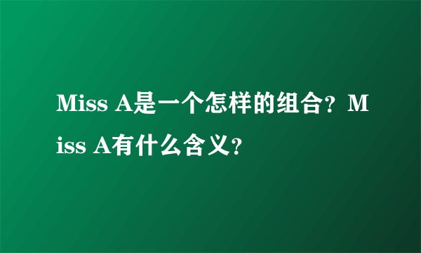 Miss A是一个怎样的组合？Miss A有什么含义？