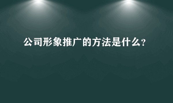 公司形象推广的方法是什么？