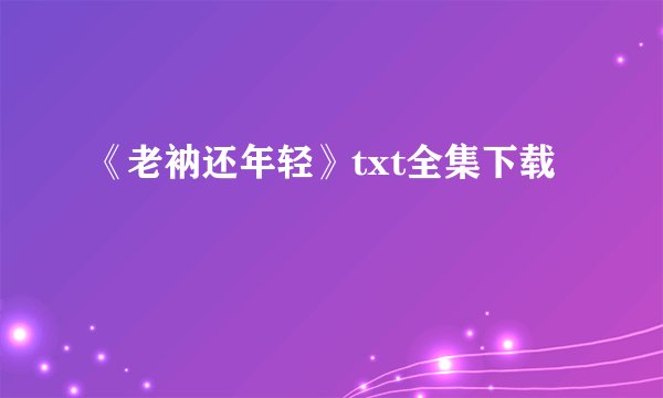 《老衲还年轻》txt全集下载