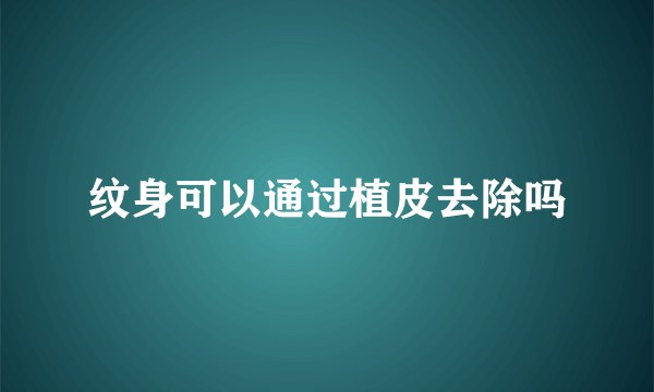纹身可以通过植皮去除吗