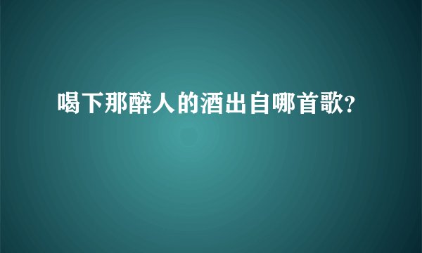 喝下那醉人的酒出自哪首歌？