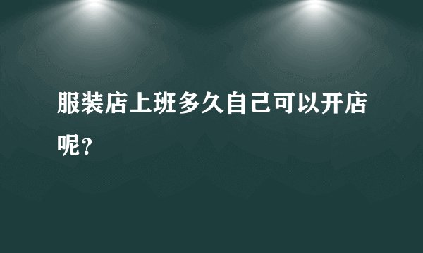 服装店上班多久自己可以开店呢？