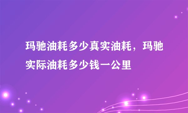 玛驰油耗多少真实油耗，玛驰实际油耗多少钱一公里