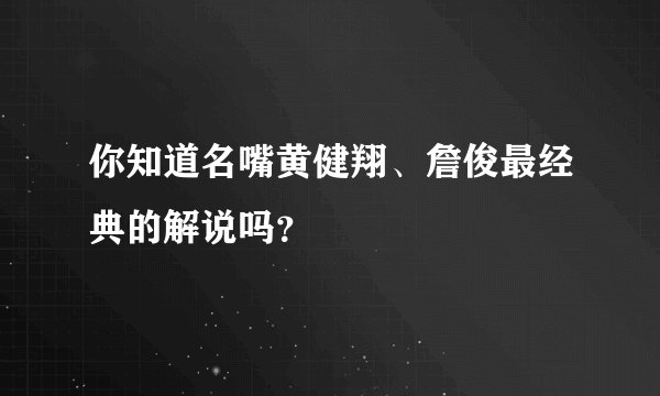 你知道名嘴黄健翔、詹俊最经典的解说吗？