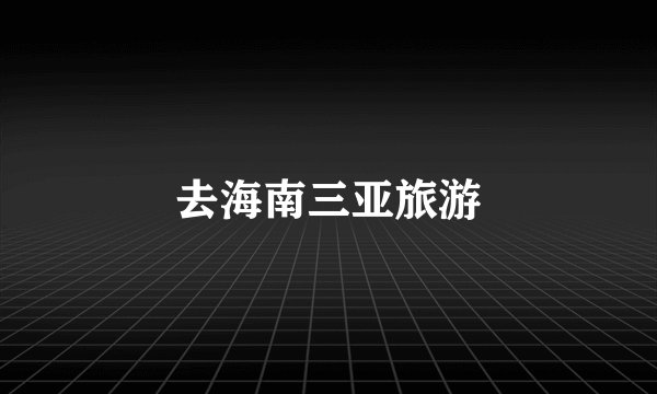 去海南三亚旅游