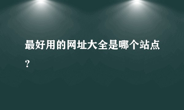 最好用的网址大全是哪个站点？