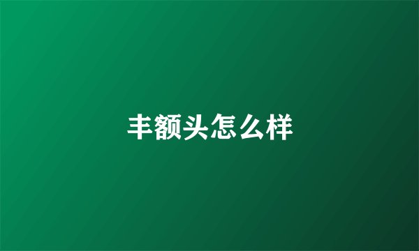 丰额头怎么样