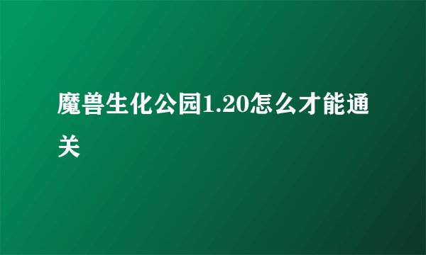 魔兽生化公园1.20怎么才能通关
