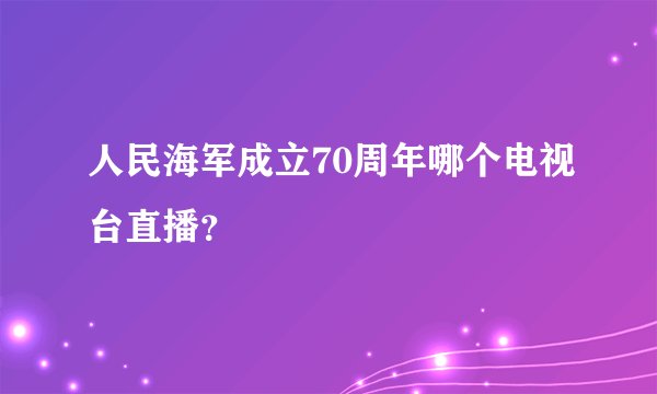 人民海军成立70周年哪个电视台直播？