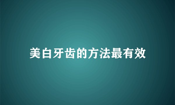美白牙齿的方法最有效