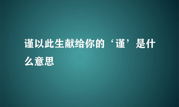 谨以此生献给你的‘谨’是什么意思