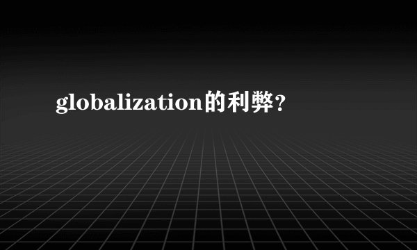 globalization的利弊？