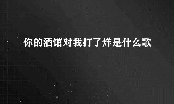 你的酒馆对我打了烊是什么歌