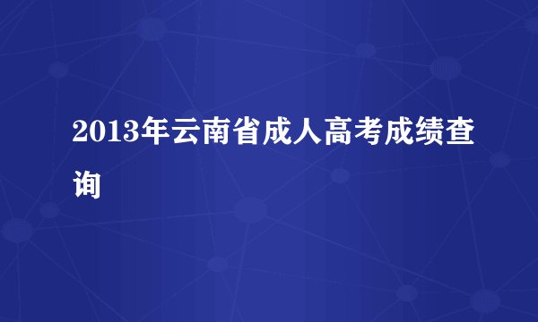 2013年云南省成人高考成绩查询