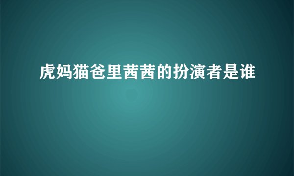 虎妈猫爸里茜茜的扮演者是谁