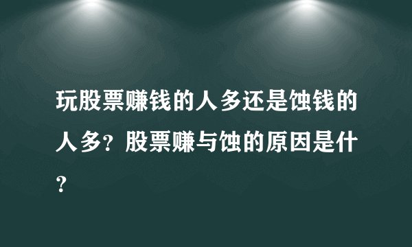 玩股票赚钱的人多还是蚀钱的人多?股票赚与蚀的原因是什麼?