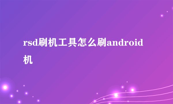 rsd刷机工具怎么刷android机