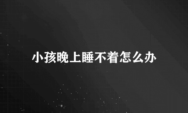小孩晚上睡不着怎么办