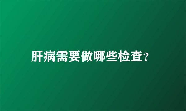 肝病需要做哪些检查?