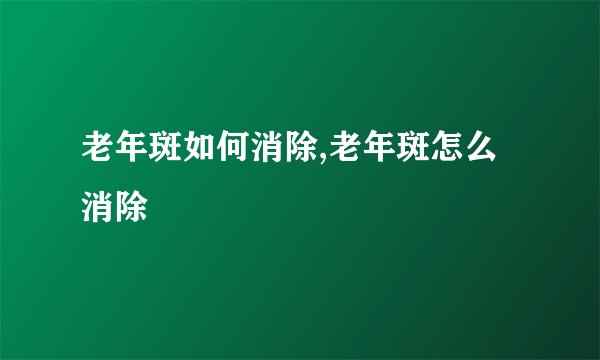 老年斑如何消除,老年斑怎么消除