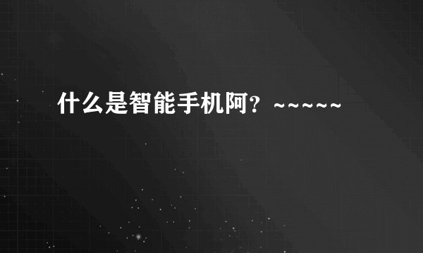 什么是智能手机阿？~~~~~