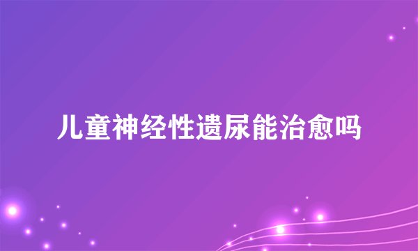 儿童神经性遗尿能治愈吗