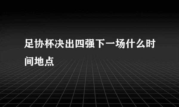 足协杯决出四强下一场什么时间地点