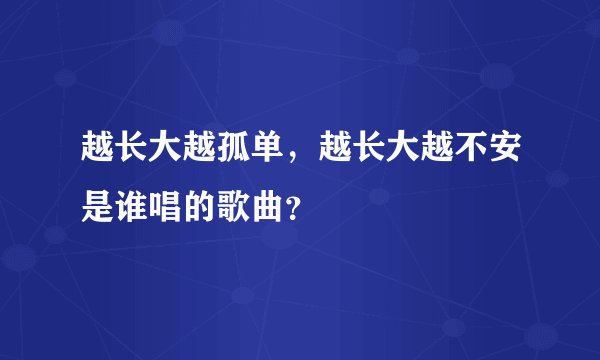 越长大越孤单，越长大越不安是谁唱的歌曲？