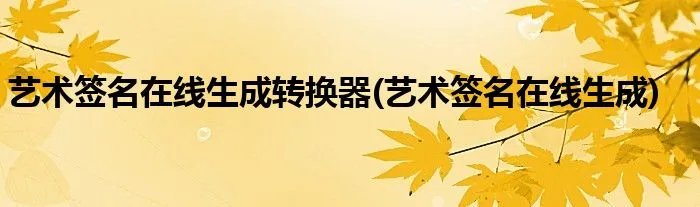 艺术签名在线生成转换器(艺术签名在线生成)