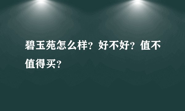碧玉苑怎么样?好不好?值不值得买?