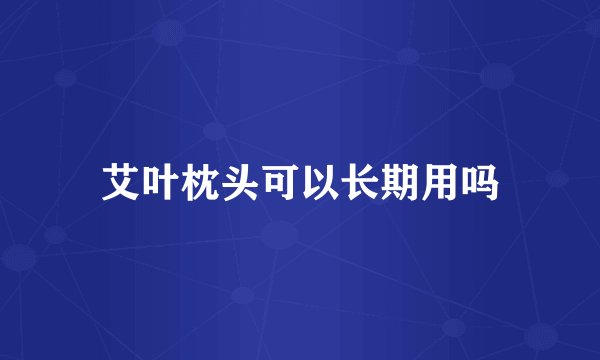 艾叶枕头可以长期用吗