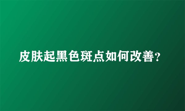 皮肤起黑色斑点如何改善？