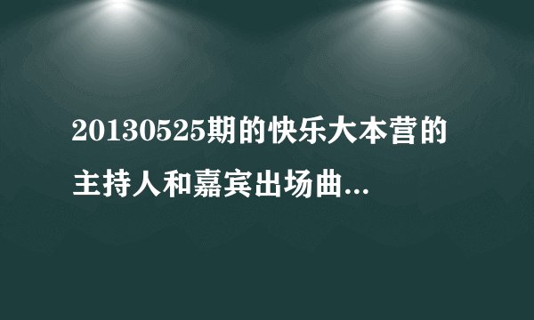 20130525期的快乐大本营的主持人和嘉宾出场曲 是啥了