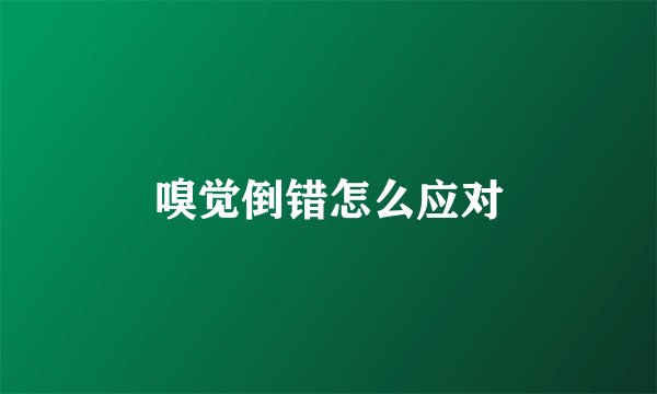 嗅觉倒错怎么应对