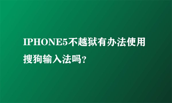 IPHONE5不越狱有办法使用搜狗输入法吗？