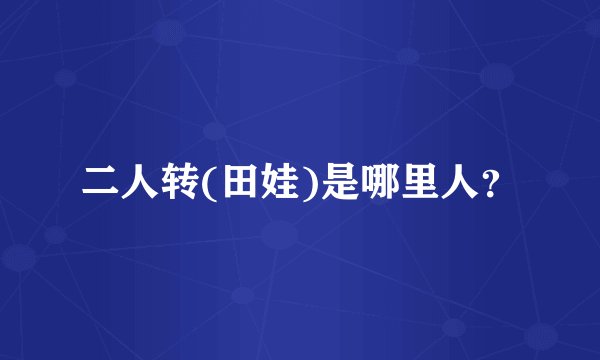 二人转(田娃)是哪里人？