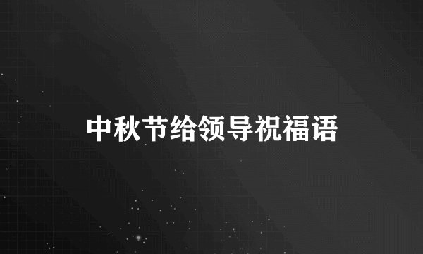 中秋节给领导祝福语