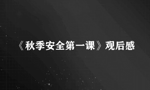《秋季安全第一课》观后感