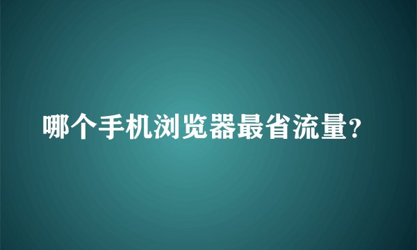 哪个手机浏览器最省流量？