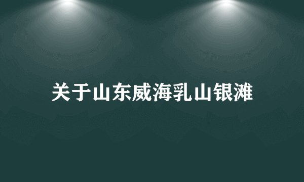 关于山东威海乳山银滩