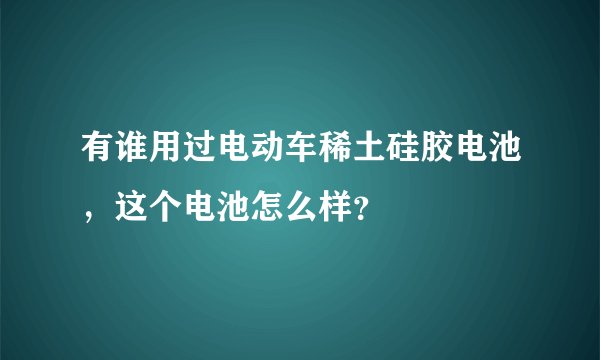 有谁用过电动车稀土硅胶电池,这个电池怎么样?