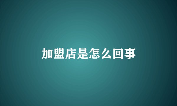 加盟店是怎么回事