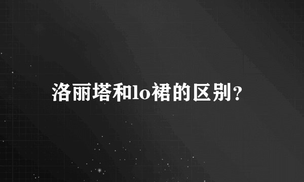洛丽塔和lo裙的区别？