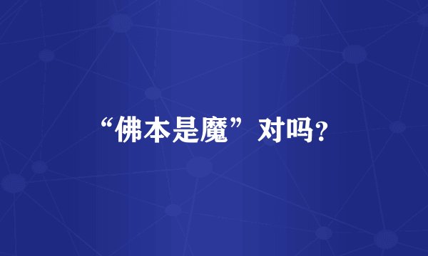 “佛本是魔”对吗？