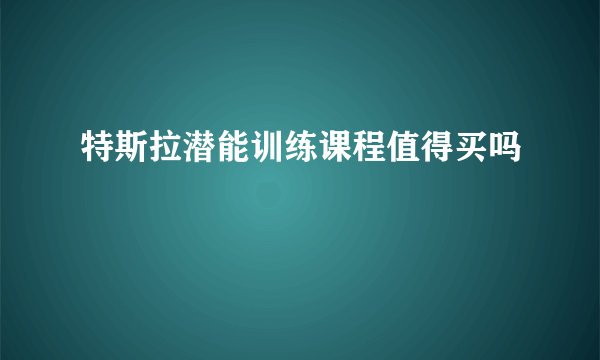 特斯拉潜能训练课程值得买吗