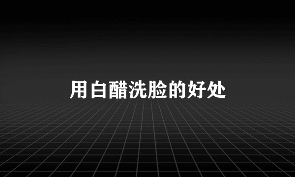 用白醋洗脸的好处